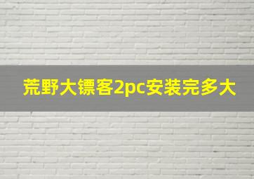 荒野大镖客2pc安装完多大