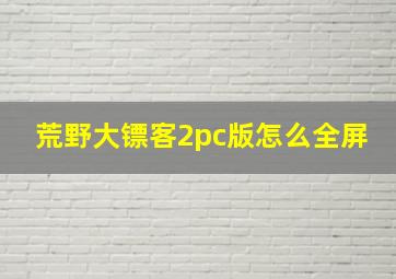 荒野大镖客2pc版怎么全屏