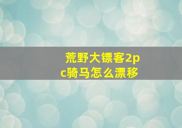 荒野大镖客2pc骑马怎么漂移