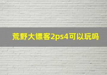 荒野大镖客2ps4可以玩吗