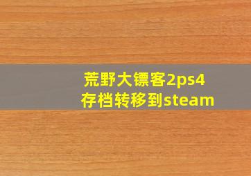 荒野大镖客2ps4存档转移到steam