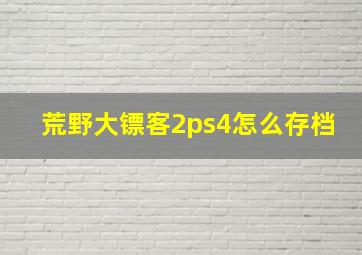 荒野大镖客2ps4怎么存档