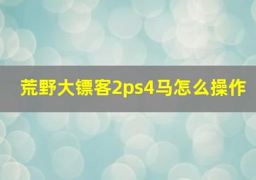 荒野大镖客2ps4马怎么操作