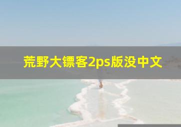 荒野大镖客2ps版没中文