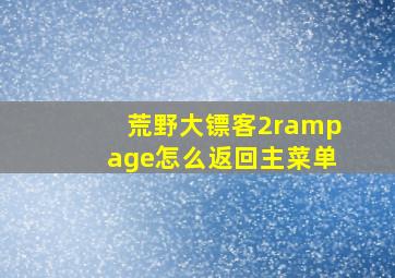 荒野大镖客2rampage怎么返回主菜单