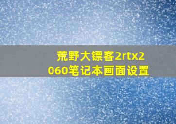 荒野大镖客2rtx2060笔记本画面设置