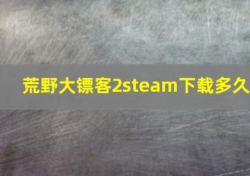 荒野大镖客2steam下载多久