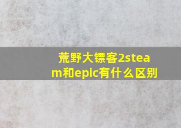 荒野大镖客2steam和epic有什么区别