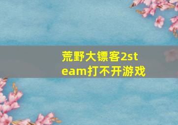 荒野大镖客2steam打不开游戏