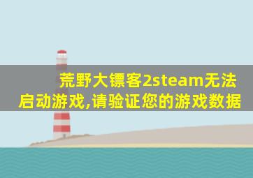 荒野大镖客2steam无法启动游戏,请验证您的游戏数据