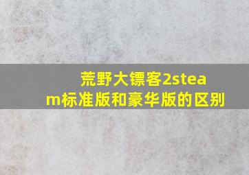 荒野大镖客2steam标准版和豪华版的区别