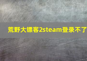 荒野大镖客2steam登录不了