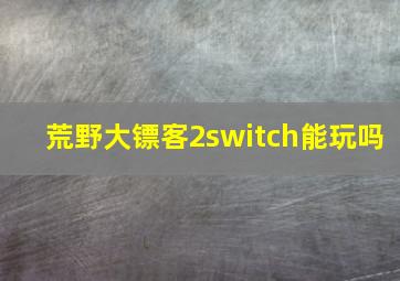 荒野大镖客2switch能玩吗