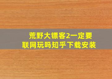 荒野大镖客2一定要联网玩吗知乎下载安装