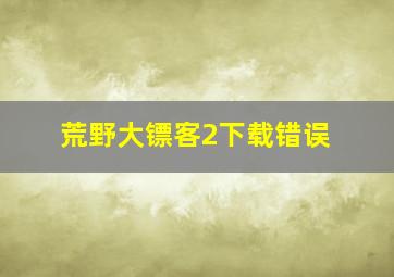 荒野大镖客2下载错误