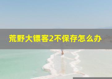 荒野大镖客2不保存怎么办