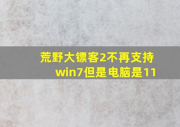 荒野大镖客2不再支持win7但是电脑是11