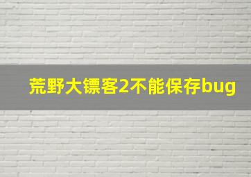 荒野大镖客2不能保存bug