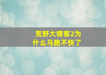 荒野大镖客2为什么马跑不快了