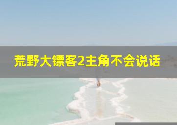 荒野大镖客2主角不会说话