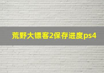 荒野大镖客2保存进度ps4