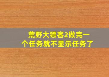 荒野大镖客2做完一个任务就不显示任务了