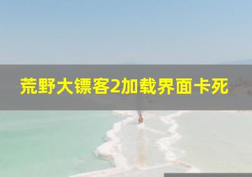 荒野大镖客2加载界面卡死