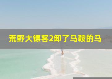 荒野大镖客2卸了马鞍的马