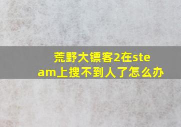 荒野大镖客2在steam上搜不到人了怎么办