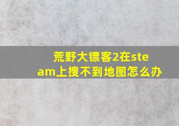 荒野大镖客2在steam上搜不到地图怎么办