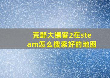 荒野大镖客2在steam怎么搜索好的地图