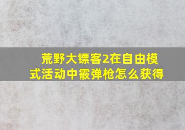 荒野大镖客2在自由模式活动中霰弹枪怎么获得