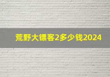 荒野大镖客2多少钱2024