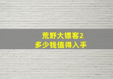 荒野大镖客2多少钱值得入手