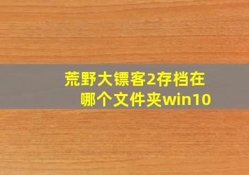 荒野大镖客2存档在哪个文件夹win10