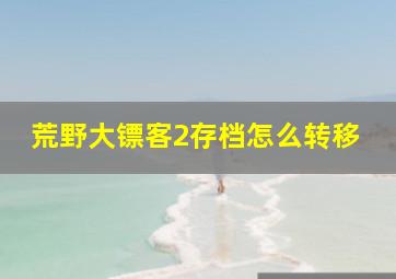 荒野大镖客2存档怎么转移