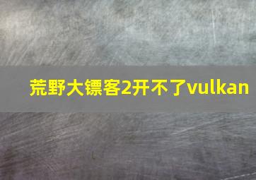 荒野大镖客2开不了vulkan