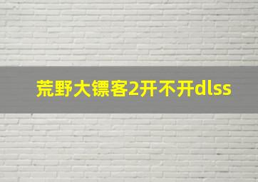 荒野大镖客2开不开dlss