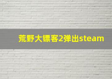 荒野大镖客2弹出steam