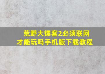 荒野大镖客2必须联网才能玩吗手机版下载教程