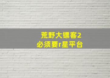 荒野大镖客2必须要r星平台