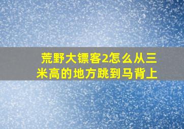 荒野大镖客2怎么从三米高的地方跳到马背上