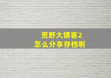 荒野大镖客2怎么分享存档啊