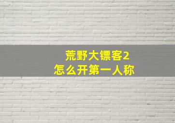 荒野大镖客2怎么开第一人称