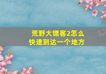 荒野大镖客2怎么快速到达一个地方