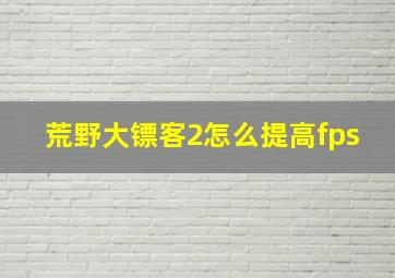 荒野大镖客2怎么提高fps