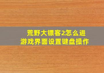 荒野大镖客2怎么进游戏界面设置键盘操作