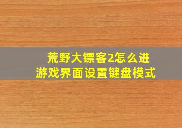 荒野大镖客2怎么进游戏界面设置键盘模式