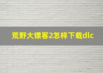 荒野大镖客2怎样下载dlc