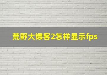 荒野大镖客2怎样显示fps